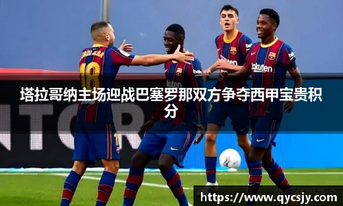 塔拉哥纳主场迎战巴塞罗那双方争夺西甲宝贵积分