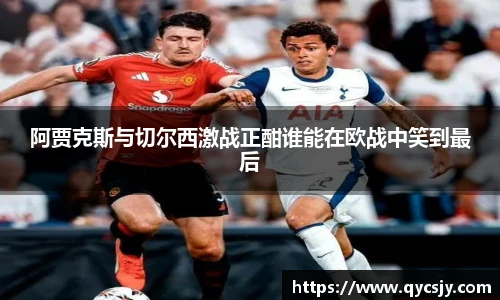 阿贾克斯与切尔西激战正酣谁能在欧战中笑到最后