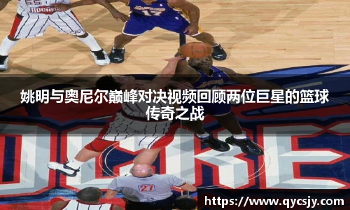 姚明与奥尼尔巅峰对决视频回顾两位巨星的篮球传奇之战
