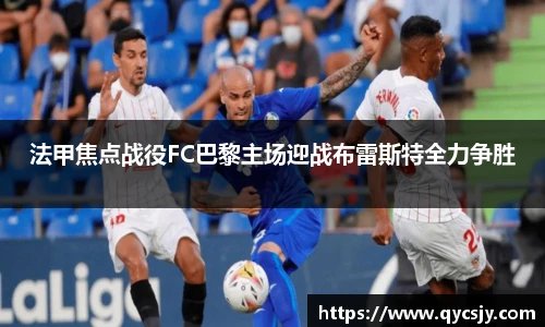 法甲焦点战役FC巴黎主场迎战布雷斯特全力争胜