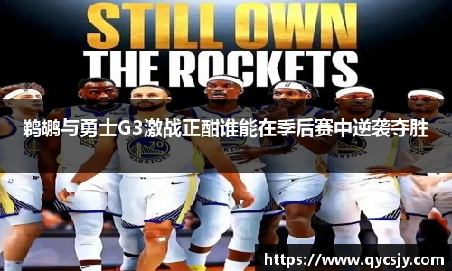 鹈鹕与勇士G3激战正酣谁能在季后赛中逆袭夺胜