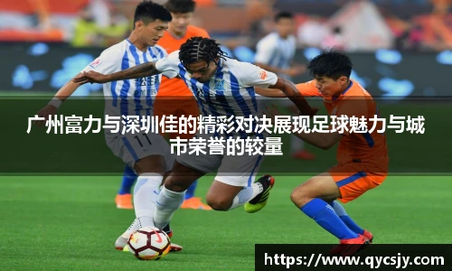 广州富力与深圳佳的精彩对决展现足球魅力与城市荣誉的较量