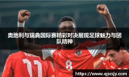 奥地利与瑞典国际赛精彩对决展现足球魅力与团队精神