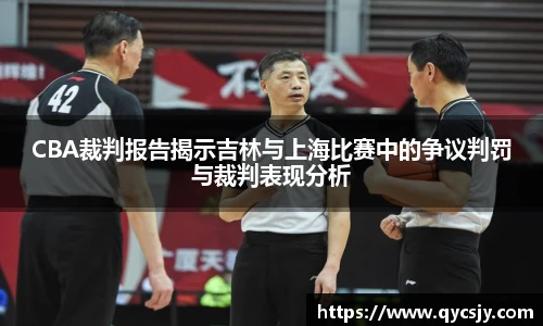 CBA裁判报告揭示吉林与上海比赛中的争议判罚与裁判表现分析
